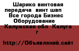 Шарико винтовая передача, винт швп  . - Все города Бизнес » Оборудование   . Калужская обл.,Калуга г.